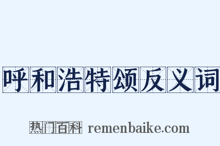 呼和浩特颂反义词是什么意思的图片